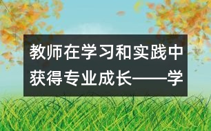 教師在學(xué)習(xí)和實(shí)踐中獲得專(zhuān)業(yè)成長(zhǎng)――學(xué)習(xí)《幼兒園教育指導(dǎo)綱要（試行）》的體會(huì)