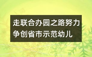 走聯(lián)合辦園之路,努力爭(zhēng)創(chuàng)省市示范幼兒園