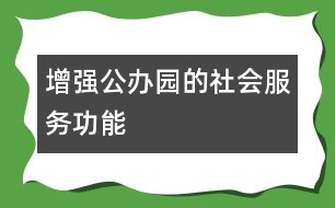 增強(qiáng)公辦園的社會(huì)服務(wù)功能