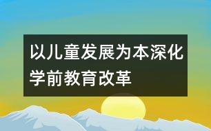 以兒童發(fā)展為本深化學(xué)前教育改革