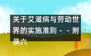 關于艾滋病與勞動世界的實施準則－－附錄六、部門規(guī)范、指南和信息