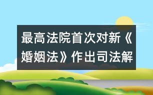 最高法院首次對(duì)新《婚姻法》作出司法解釋