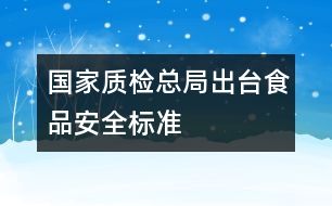 國家質(zhì)檢總局出臺(tái)食品安全標(biāo)準(zhǔn)