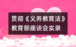 貫徹《義務(wù)教育法》教育部座談會實錄