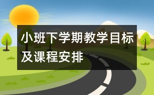 小班下學(xué)期教學(xué)目標及課程安排