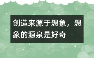 創(chuàng)造來源于想象，想象的源泉是好奇