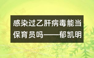 感染過乙肝病毒能當(dāng)保育員嗎――郁凱明回答