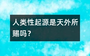 人類“性”起源是天外所賜嗎？