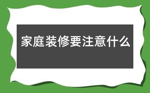 家庭裝修要注意什么