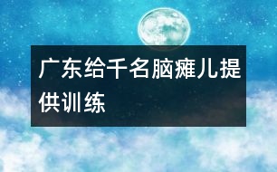 廣東給千名腦癱兒提供訓(xùn)練