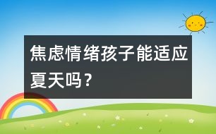 焦慮情緒：孩子能適應(yīng)夏天嗎？