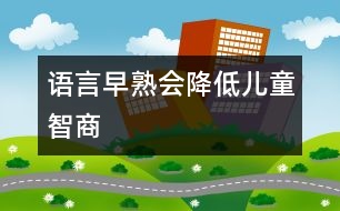 “語言早熟”會(huì)降低兒童智商