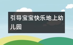 引導(dǎo)寶寶快樂地上幼兒園