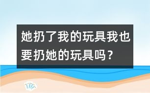 她扔了我的玩具、我也要扔她的玩具嗎？