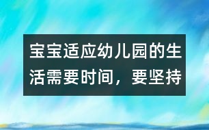 寶寶適應(yīng)幼兒園的生活需要時(shí)間，要堅(jiān)持