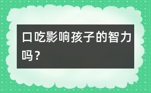 口吃影響孩子的智力嗎？