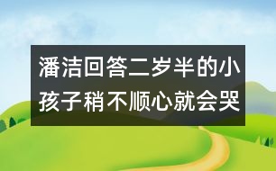 潘潔回答：二歲半的小孩子稍不順心就會哭鬧，是什么原