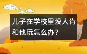 兒子在學校里沒人肯和他玩怎么辦？