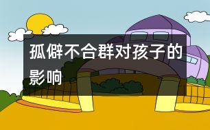 孤僻不合群對孩子的影響