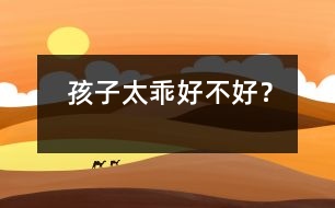 孩子太乖好不好？