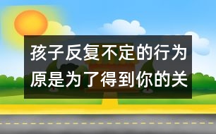 孩子反復(fù)不定的行為原是為了得到你的關(guān)注