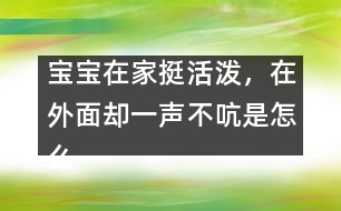 寶寶在家挺活潑，在外面卻一聲不吭是怎么回事？――李