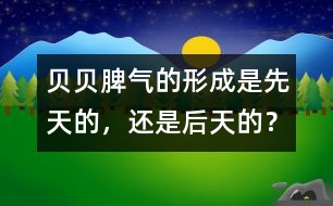 貝貝脾氣的形成是先天的，還是后天的？