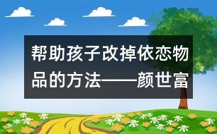 幫助孩子改掉依戀物品的方法――顏世富回答