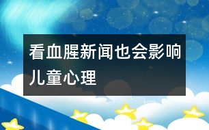 看血腥新聞也會影響兒童心理