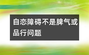 自戀障礙不是“脾氣”或“品行”問題