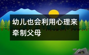 幼兒也會(huì)利用“心理”來(lái)牽制父母