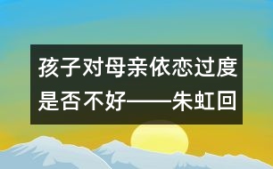 孩子對母親依戀過度是否不好――朱虹回答