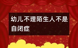 幼兒不理陌生人不是“自閉癥”