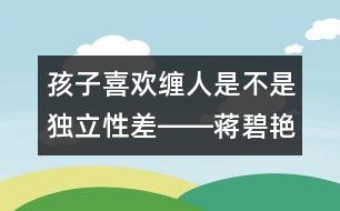 孩子喜歡纏人是不是獨(dú)立性差――蔣碧艷回答