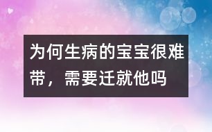 為何生病的寶寶很難帶，需要遷就他嗎