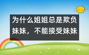 為什么姐姐總是欺負妹妹，不能接受妹妹――陸為之回答