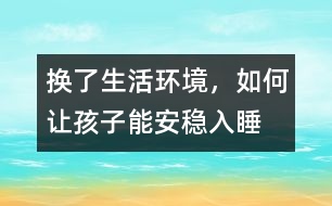 換了生活環(huán)境，如何讓孩子能安穩(wěn)入睡