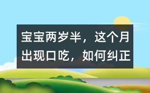 寶寶兩歲半，這個月出現口吃，如何糾正