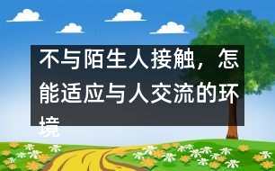 不與陌生人接觸，怎能適應(yīng)與人交流的環(huán)境