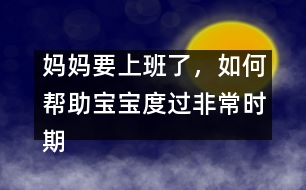 媽媽要上班了，如何幫助寶寶度過非常時(shí)期