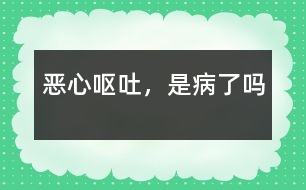 惡心、嘔吐，是病了嗎