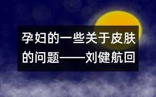 孕婦的一些關(guān)于皮膚的問題――劉健航回答