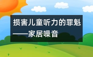 損害兒童聽(tīng)力的罪魁――家居噪音