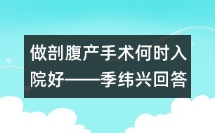 做剖腹產(chǎn)手術(shù)何時入院好――季緯興回答