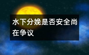 水下分娩是否安全尚在爭議