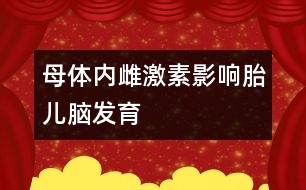 母體內(nèi)雌激素影響胎兒腦發(fā)育