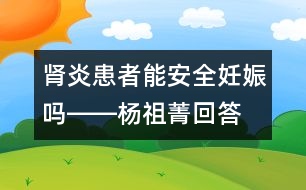 腎炎患者能安全妊娠嗎――楊祖菁回答