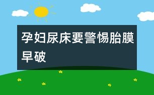 孕婦“尿床”要警惕胎膜早破