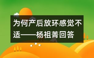 為何產(chǎn)后放環(huán)感覺(jué)不適――楊祖菁回答