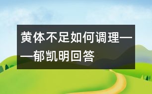 黃體不足如何調(diào)理――郁凱明回答